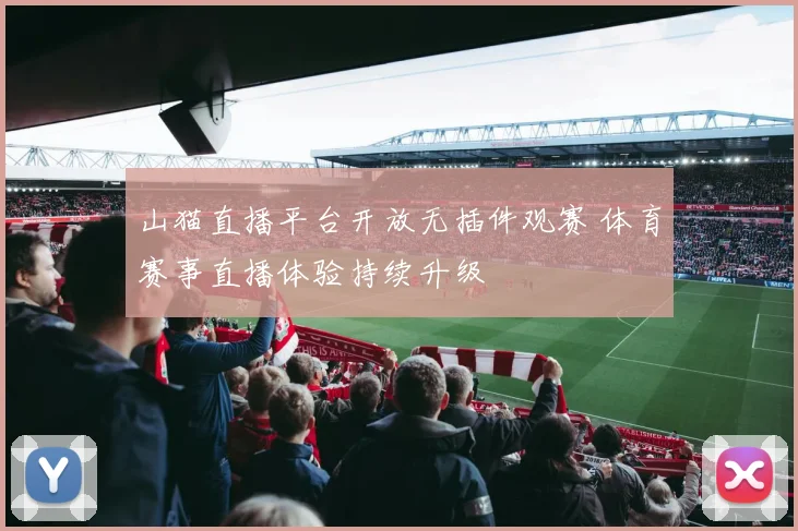 山猫直播平台开放无插件观赛 体育赛事直播体验持续升级