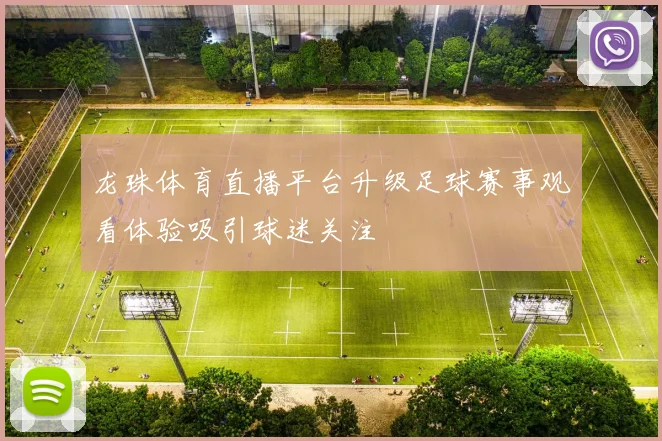 龙珠体育直播平台升级足球赛事观看体验吸引球迷关注