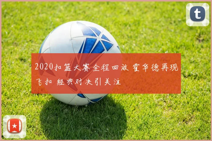 2020扣篮大赛全程回放 霍华德再现飞扣 经典对决引关注