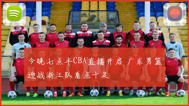 今晚七点半CBA直播开启 广东男篮迎战浙江队看点十足