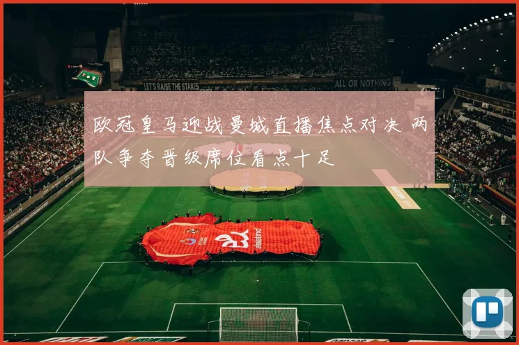 欧冠皇马迎战曼城直播焦点对决 两队争夺晋级席位看点十足