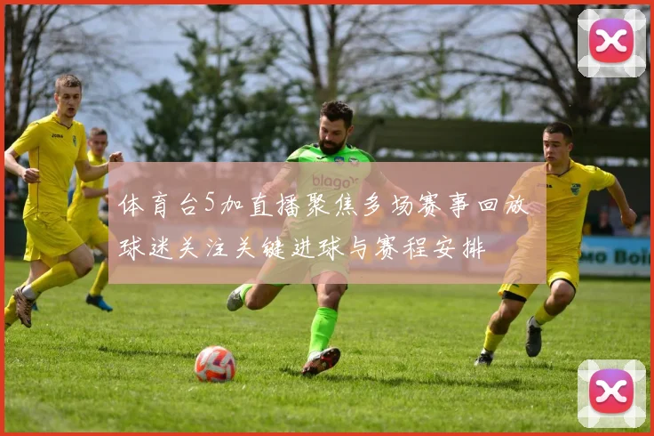 体育台5加直播聚焦多场赛事回放 球迷关注关键进球与赛程安排