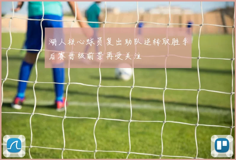 湖人核心球员复出助队逆转取胜季后赛晋级前景再受关注