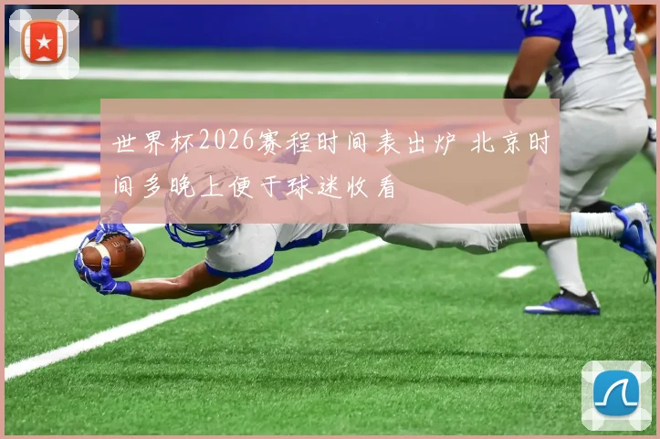 世界杯2026赛程时间表出炉 北京时间多晚上便于球迷收看