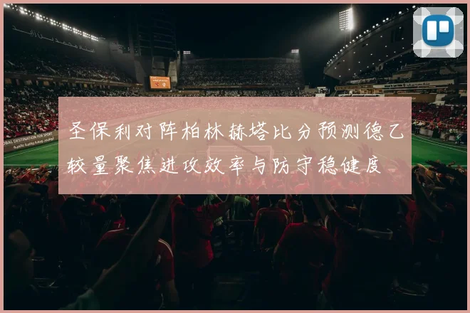 圣保利对阵柏林赫塔比分预测德乙较量聚焦进攻效率与防守稳健度