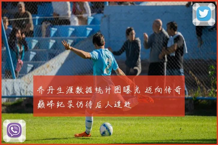 乔丹生涯数据统计图曝光 迈向传奇巅峰纪录仍待后人追赶