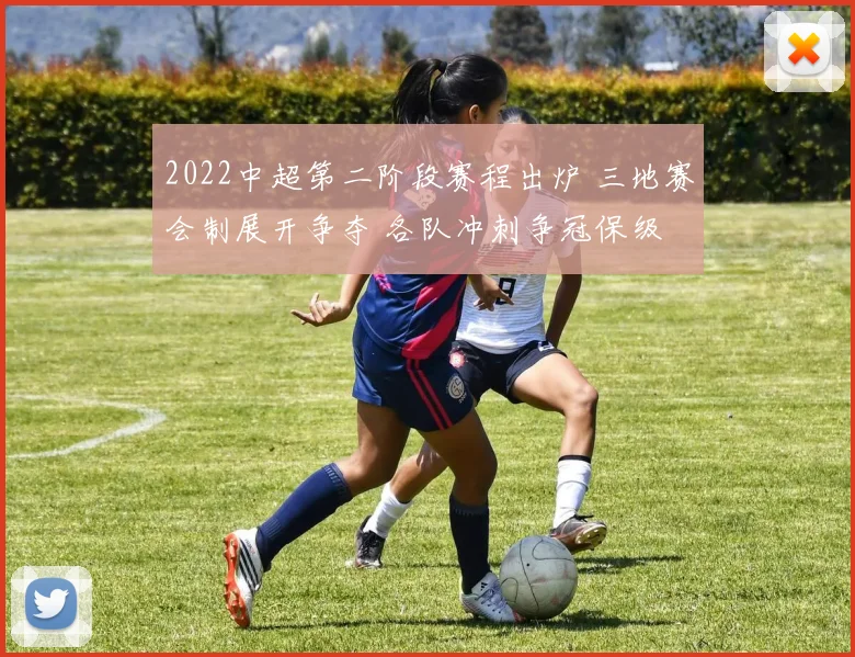 2022中超第二阶段赛程出炉 三地赛会制展开争夺 各队冲刺争冠保级