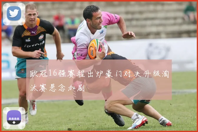 欧冠16强赛程出炉豪门对决升级淘汰赛悬念加剧