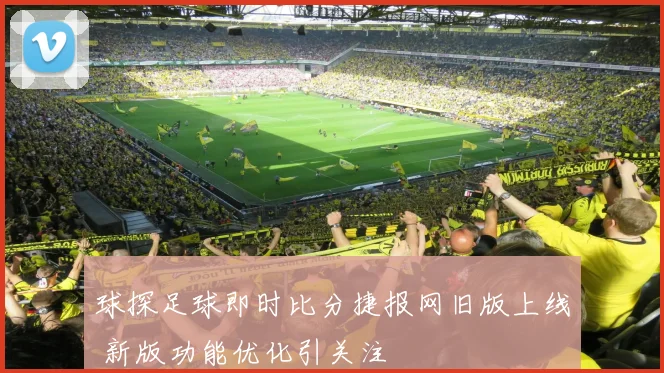 球探足球即时比分捷报网旧版上线 新版功能优化引关注