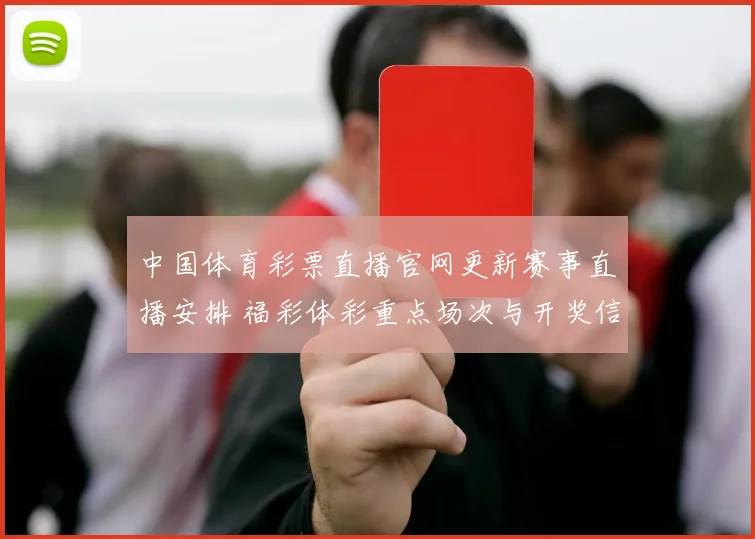 中国体育彩票直播官网更新赛事直播安排 福彩体彩重点场次与开奖信息同步发布