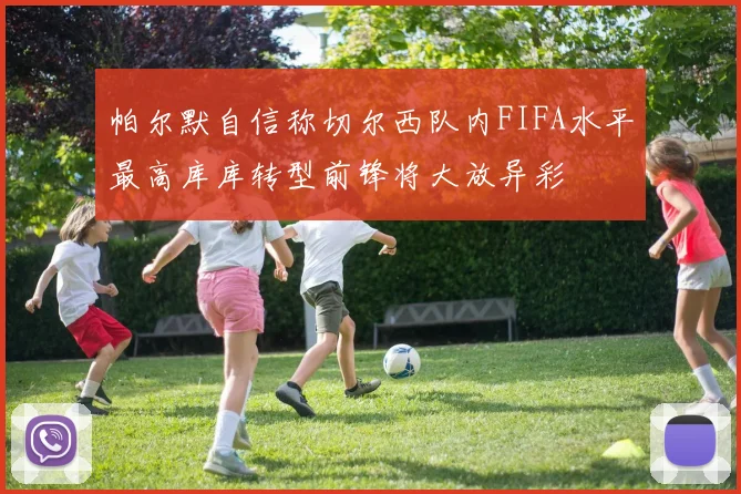 帕尔默自信称切尔西队内FIFA水平最高库库转型前锋将大放异彩