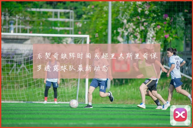 东契奇缺阵时间或超里夫斯里奇保罗透露球队最新动态