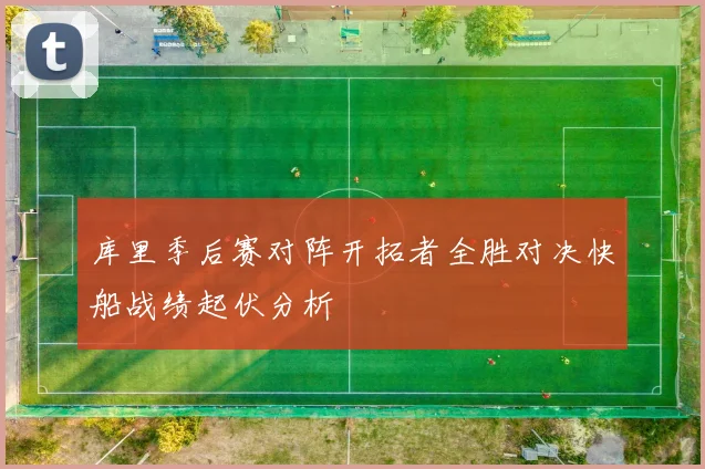 库里季后赛对阵开拓者全胜对决快船战绩起伏分析