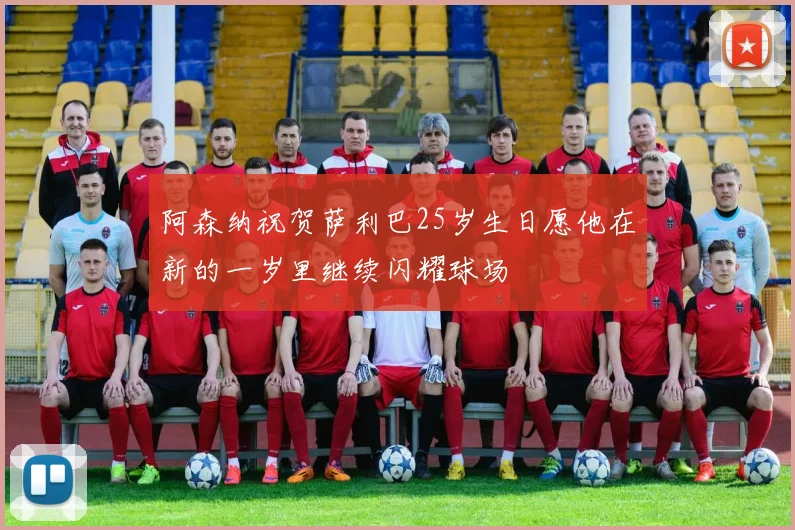 阿森纳祝贺萨利巴25岁生日愿他在新的一岁里继续闪耀球场