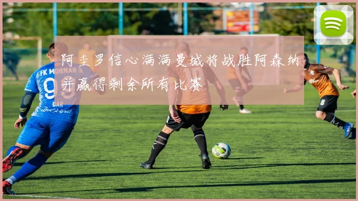 阿圭罗信心满满曼城将战胜阿森纳并赢得剩余所有比赛