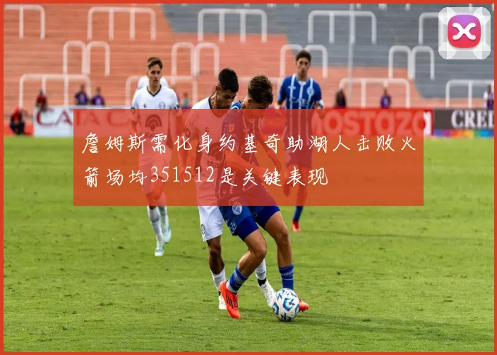 詹姆斯需化身约基奇助湖人击败火箭场均351512是关键表现