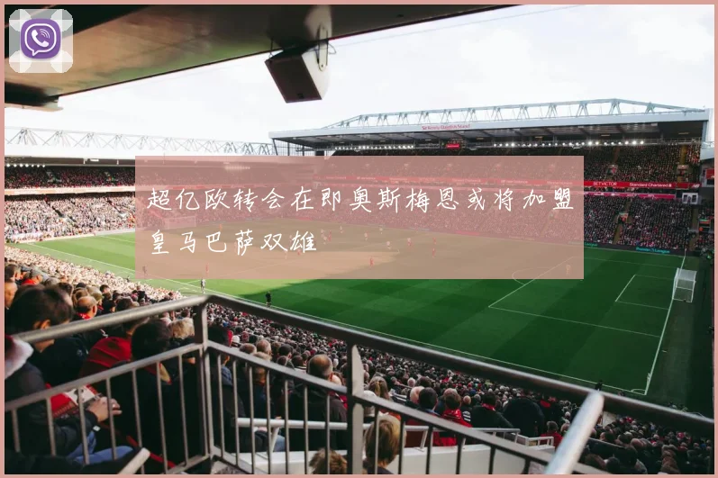 超亿欧转会在即奥斯梅恩或将加盟皇马巴萨双雄