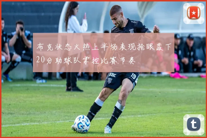 布克状态火热上半场表现抢眼轰下20分助球队掌控比赛节奏