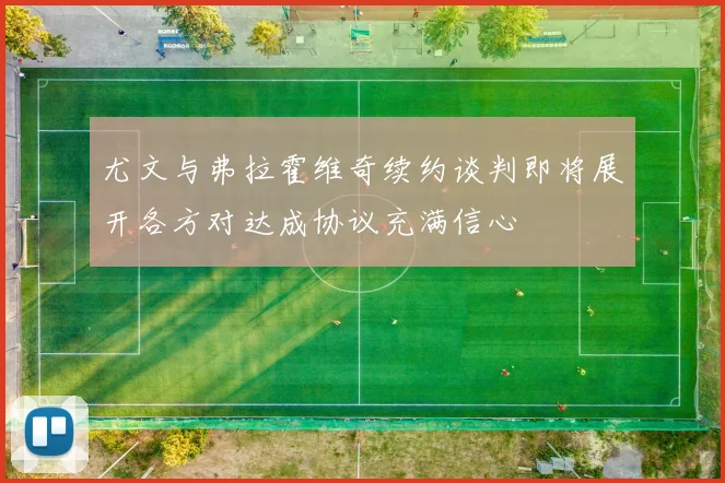 尤文与弗拉霍维奇续约谈判即将展开各方对达成协议充满信心