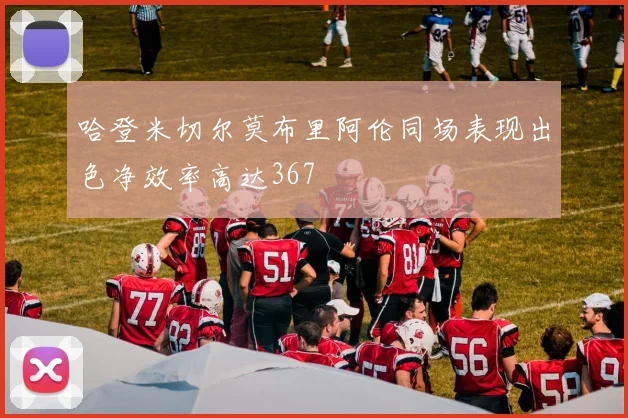 哈登米切尔莫布里阿伦同场表现出色净效率高达367