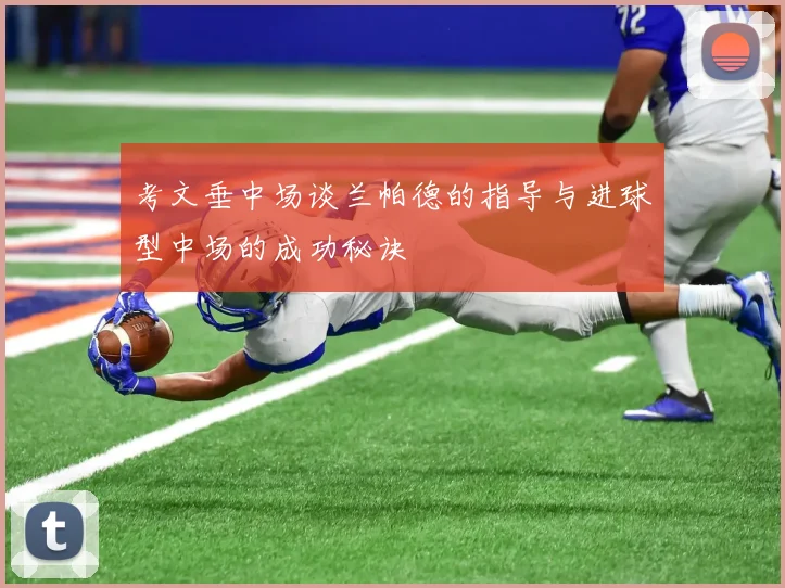 考文垂中场谈兰帕德的指导与进球型中场的成功秘诀