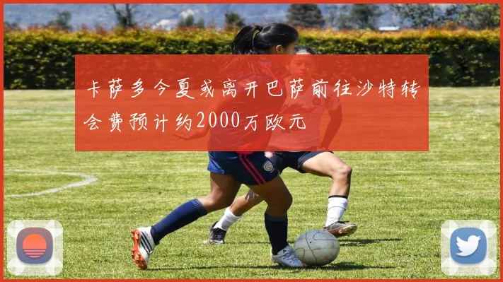 卡萨多今夏或离开巴萨前往沙特转会费预计约2000万欧元