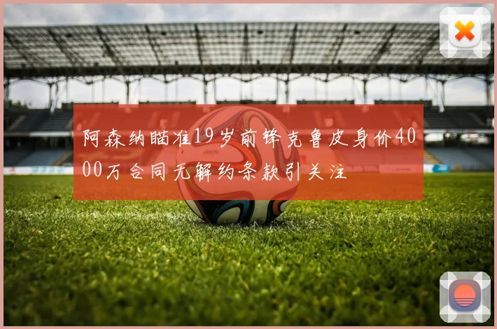 阿森纳瞄准19岁前锋克鲁皮身价4000万合同无解约条款引关注